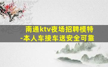 南通ktv夜场招聘模特-本人车接车送安全可靠