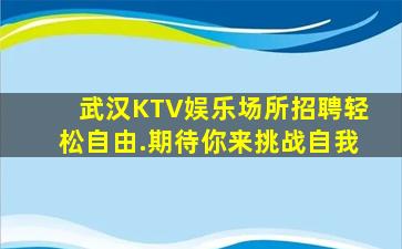 武汉KTV娱乐场所招聘轻松自由.期待你来挑战自我